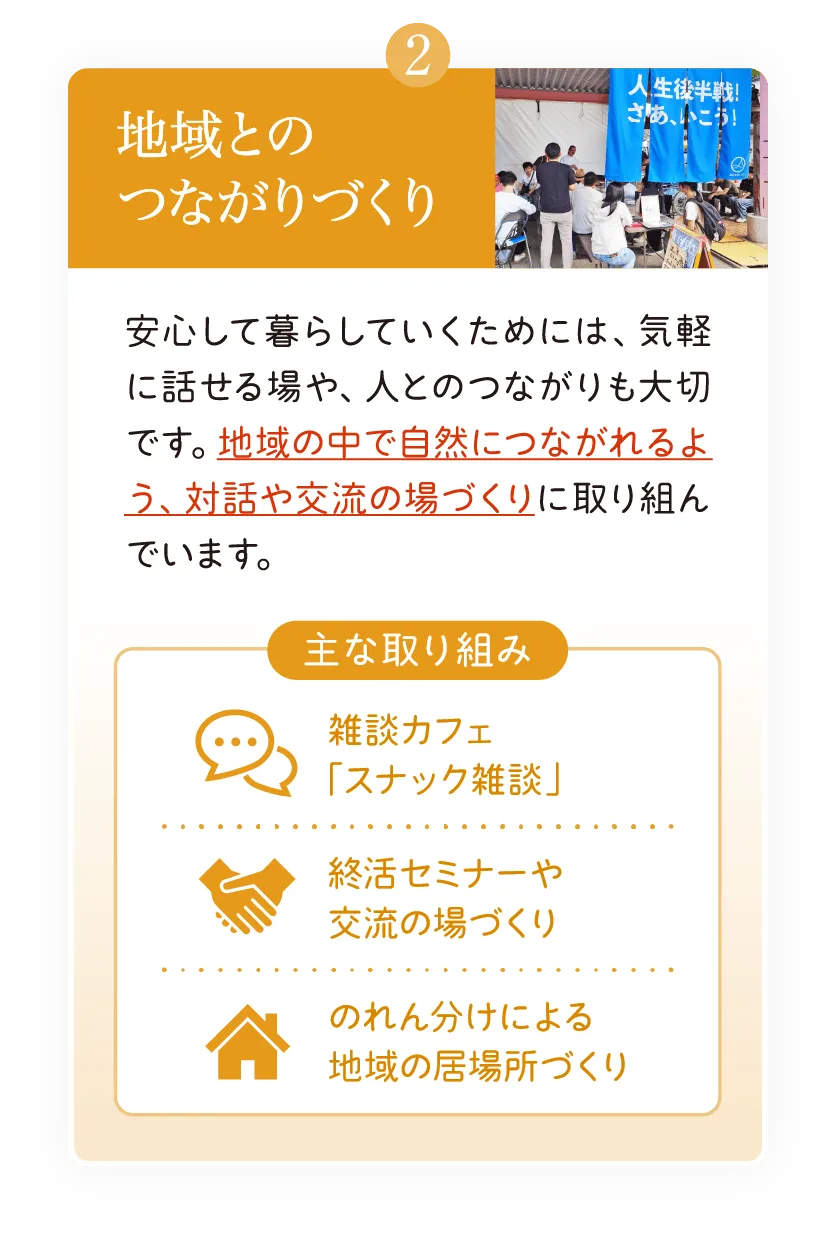 ②地域とのつながりづくり: 雑談カフェ「スナック雑談」や終活セミナーの開催、のれん分けによる地域の居場所づくりなど、交流の場づくりの取り組み