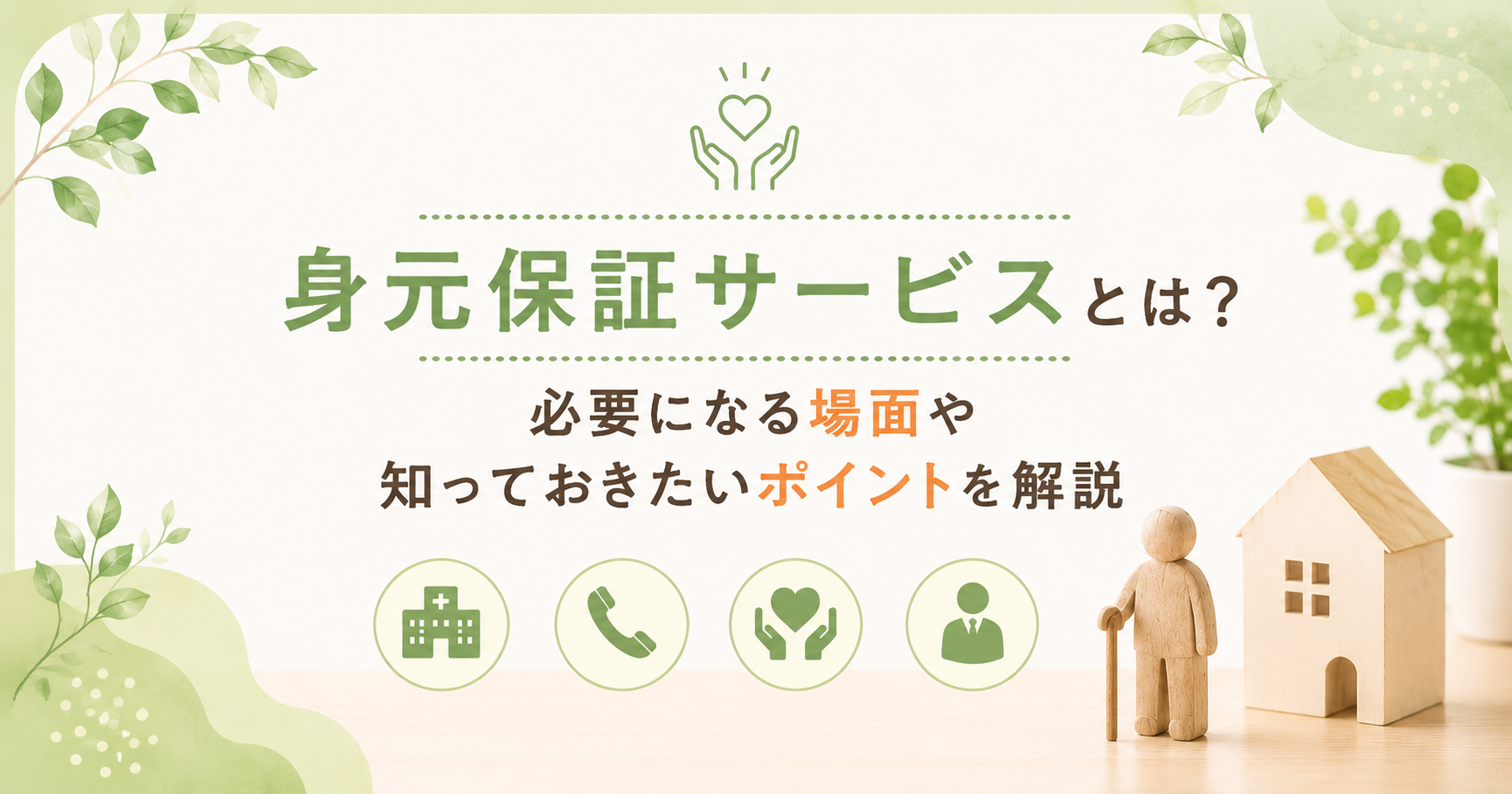 身元保証サービスについて解説する記事のアイキャッチ画像。緑を基調としたやさしい色合いのデザインで、中央に「身元保証サービスとは？必要になる場面や知っておきたいポイントを解説」の文字を配置。右下には杖をついた木製風の高齢者人形と家のオブジェ、下部には病院・電話・支援・相談をイメージしたアイコンが並んでいる。