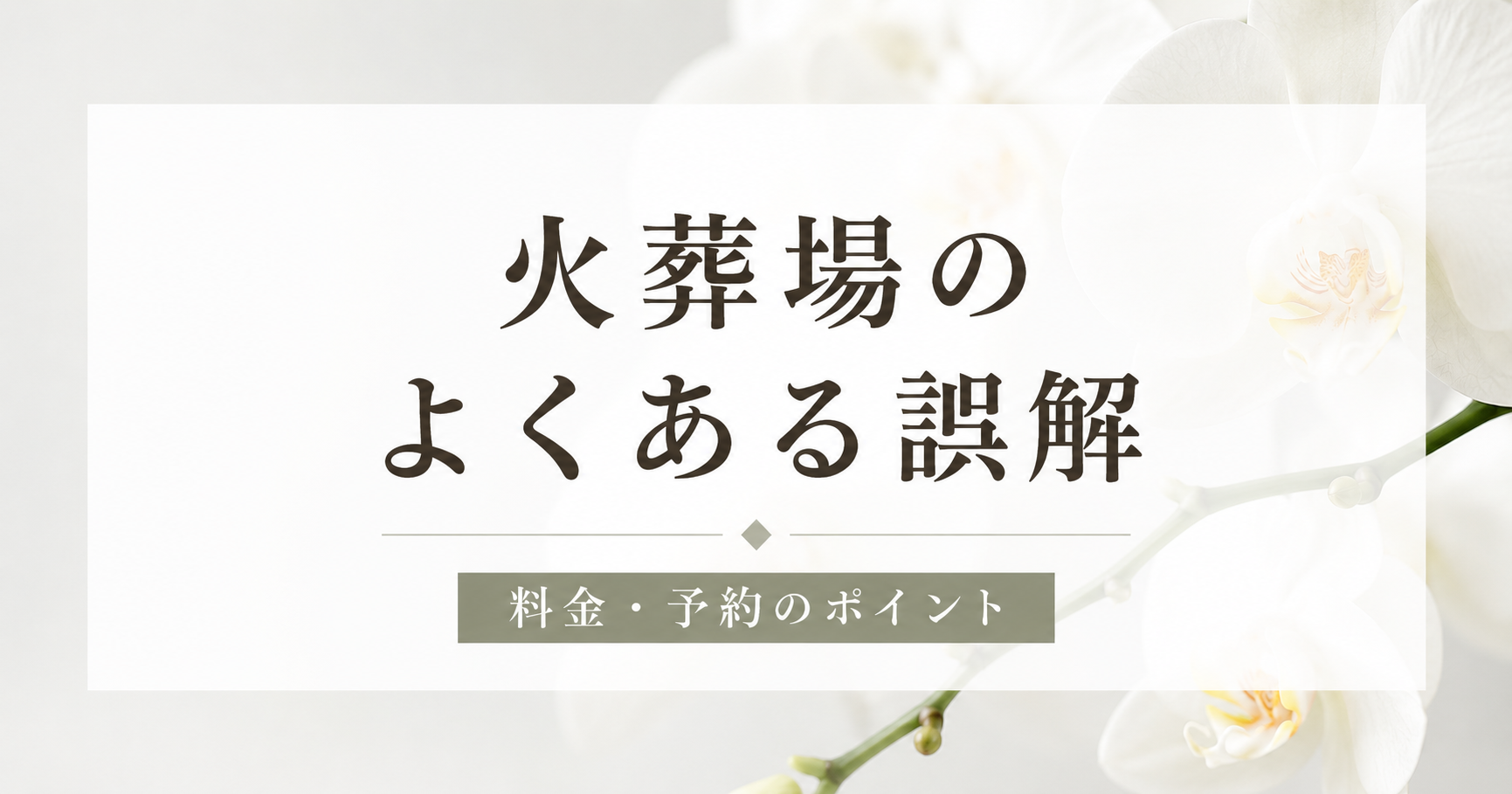 火葬場のよくある誤解について解説する記事のアイキャッチ画像。白を基調としたやさしい色合いのデザインで、中央に「火葬場のよくある誤解　料金・予約のポイント」の文字を配置。背景には白菊の画像。